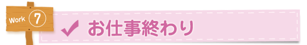 7.お仕事終わり